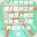 二人世界拔萝卜
双人冒险之旅，拔萝卜的欢乐世界二人世界拔萝卜英文  第1张