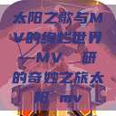 太阳之歌与MV的绚烂世界—MV 産研的奇妙之旅太阳 mv  第1张