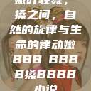 嫩叶轻舞，槡搡之间，自然的旋律与生命的律动嫩BBB槡BBBB搡BBBB小说  第1张