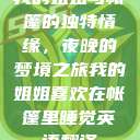 我的姐姐与帐篷的独特情缘，夜晚的梦境之旅我的姐姐喜欢在帐篷里睡觉英语翻译  第1张