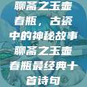 聊斋之玉壶春瓶，古瓷中的神秘故事聊斋之玉壶春瓶最经典十首诗句  第1张