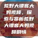 荒野大镖客大妈视频,探索与赏析荒野大镖客大妈视频剧情 第1张 荒野大镖客大妈视频,探索与赏析荒野大镖客大妈视频剧情 第1张
