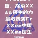 Frxxee中国，探索XXEE医生的力量与未来FrXXee中国XXee医生深喉  第1张