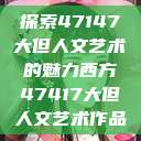 探索47147大但人文艺术的魅力西方47417大但人文艺术作品  第1张
