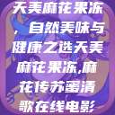 天美麻花果冻，自然美味与健康之选天美麻花果冻,麻花传苏蜜清歌在线电影  第1张