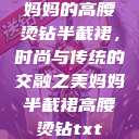 妈妈的高腰烫钻半截裙，时尚与传统的交融之美妈妈半截裙高腰烫钻txt  第1张