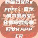 新疆妇女Rapper，音乐的力量与文化的融合新疆妇女RAPPER  第1张