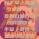 双手攀上两团少女峰，青春的力量与自然的颂歌双手攀上两团少女峰小说免费  第1张