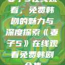妻子5在线观看，免费韩剧的魅力与深度探索《妻子5》在线观看免费韩剧全集  第1张