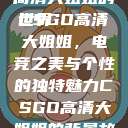 探索CSGO高清大姐姐的世界
CSGO高清大姐姐，电竞之美与个性的独特魅力CSGO高清大姐姐的背景故事  第1张