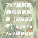 关于x7x7x7x7槽的更新与未来展望（2023年）x7x7x7x7槽2023更新日历  第1张