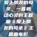 爱上朋友的母亲，一首触动心灵的主题曲《爱上朋友的母亲》主题曲电影  第1张