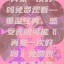 再来一次好吗免费观看—重温经典，感受无限可能《再来一次好吗》免费观看高清全集  第1张