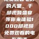 免费观看电影的天堂，千部视频盛宴等你来体验1000部视频免费观看的电影国语  第1张