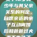 关于16岁青少年与其父亲关系的判定，自愿亲近的亲子互动离婚后和爸爸过夫妻不生孩子  第1张