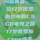 闪耀青春，一位17岁俄罗斯少年的CSGO电竞之路17岁俄罗斯csgo选手  第1张