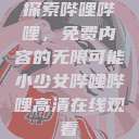 探索哔哩哔哩，免费内容的无限可能小少女哔哩哔哩高清在线观看  第1张
