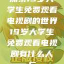 探索19岁大学生免费观看电视剧的世界19岁大学生免费观看电视剧有什么人与  第1张