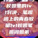 校园里的1v1对决，笔趣阁上的青春较量1v1校园笔趣阁姐弟  第1张
