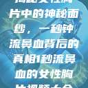揭秘女性胸片中的神秘面纱，一秒钟流鼻血背后的真相1秒流鼻血的女性胸片视频大全  第1张