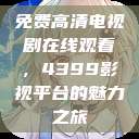 免费高清电视剧在线观看，4399影视平台的魅力之旅  第1张