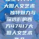 探索47147大但人文艺术，独特魅力与深远影响西方47417大但人文艺术作品  第1张