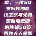 探索中年生活的多彩篇章，一位50岁阿姨的影视之旅与免费观看电视剧的体验50岁阿姨大人免费观看电视剧最新章节  第1张