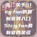 探索最新资讯，关于51cg.fun的最新官网入口51cg.fun最新官网是多少2025  第1张