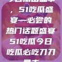今日瓜田盛事，51吃瓜盛宴—必尝的热门话题盛宴51吃瓜今日吃瓜必吃刀刀暴击  第1张