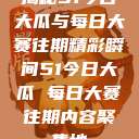 揭秘51今日大瓜与每日大赛往期精彩瞬间51今日大瓜 每日大赛往期内容聚集地  第1张