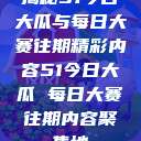 揭秘51今日大瓜与每日大赛往期精彩内容51今日大瓜 每日大赛往期内容聚集地  第1张
