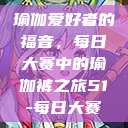 瑜伽爱好者的福音，每日大赛中的瑜伽裤之旅51-每日大赛  第1张