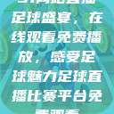 51网站直播足球盛宴，在线观看免费播放，感受足球魅力足球直播比赛平台免费观看  第1张