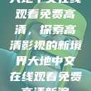 大地中文在线观看免费高清,探索高清影视的新境界大地中文在线观看免费高清新浪 第1张 大地中文在线观看免费高清,探索高清影视的新境界大地中文在线观看免费高清新浪 第1张