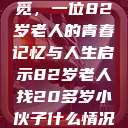 跨越岁月的寻觅，一位82岁老人的青春记忆与人生启示82岁老人找20多岁小伙子什么情况呢视频讲解  第1张