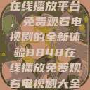 探索8848在线播放平台，免费观看电视剧的全新体验8848在线播放免费观看电视剧大全下载  第1张