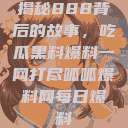 揭秘888背后的故事，吃瓜黑料爆料一网打尽呱呱爆料网每日爆料  第1张