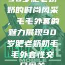 90岁肥老奶奶的时尚风采，毛毛外套的魅力展现90岁肥老奶奶毛毛外套性交日母羊  第1张