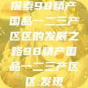 探索98精产国品一二三产区区的发展之路98精产国品一二三产区区:发现  第1张