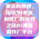 果冻的世界，探访9i果冻制作厂的奇妙之旅9i果冻制作厂平台  第1张