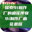 探索9i制作厂的麻花传奇9i制作厂麻花蘑菇  第1张