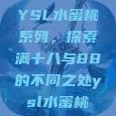 YSL水蜜桃系列，探索满十八与88的不同之处ysl水蜜桃  第1张