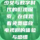 少女与数字时代的影视探索，在线观看免费播放电视剧的体验与感悟  第1张