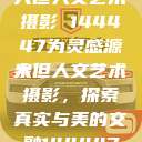 探索人文艺术摄影，以大但人文艺术摄影 144447为灵感源泉
大但人文艺术摄影，探索真实与美的交融144447大但人文艺术摄影图片  第1张