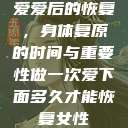 爱爱后的恢复，身体复原的时间与重要性做一次爱下面多久才能恢复女性  第1张