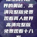 探索两人世界的奥秘，高清完整版免费观看两人世界高清完整版免费观看十八岁  第1张