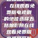 五姑娘影院，在线观看免费版电视剧的绝佳选择五姑娘影院在线观看免费版电视剧导航  第1张
