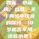 香蕉、水蜜桃、丝瓜，关于青少年饮食的探讨—18岁能否享用这些水果？  第1张