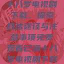 免费观看已满十八岁电视剧下载,探索合法途径与注意事项免费观看已满十八岁电视剧下载在线播放 第1张 免费观看已满十八岁电视剧下载,探索合法途径与注意事项免费观看已满十八岁电视剧下载在线播放 第1张