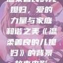 温柔善良的儿媳妇，爱的力量与家庭和谐之美《温柔善良的儿媳妇》的背景故事电影  第1张